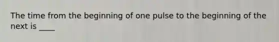 The time from the beginning of one pulse to the beginning of the next is ____