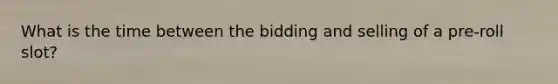 What is the time between the bidding and selling of a pre-roll slot?