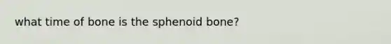 what time of bone is the sphenoid bone?