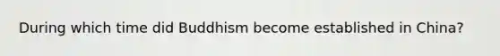 During which time did Buddhism become established in China?