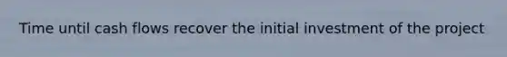Time until cash flows recover the initial investment of the project