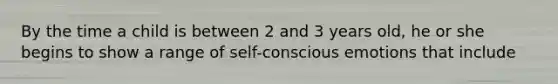 By the time a child is between 2 and 3 years old, he or she begins to show a range of self-conscious emotions that include