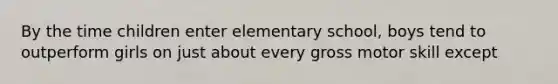 By the time children enter elementary school, boys tend to outperform girls on just about every gross motor skill except