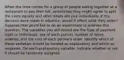 When the time comes for a group of people eating together at a restaurant to pay their bill, sometimes they might agree to split the costs equally and other times will pay individually. If this decision were made in advance, would it affect what they order? Suppose that you'd like to do an experiment to address this question. The variables you will record are the type of payment (split or individual), sex of each person, number of items ordered, and the cost of each person's order. Identify which of these variables should be treated as explanatory and which as response. For each explanatory variable, indicate whether or not it should be randomly assigned.