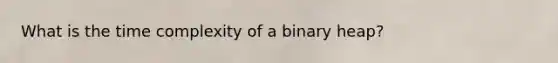 What is the time complexity of a binary heap?