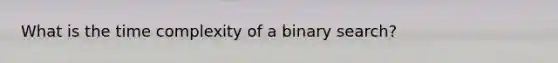 What is the time complexity of a binary search?