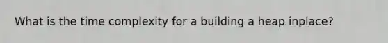 What is the time complexity for a building a heap inplace?