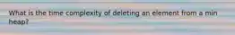 What is the time complexity of deleting an element from a min heap?