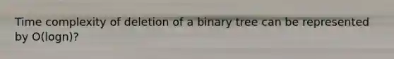 Time complexity of deletion of a binary tree can be represented by O(logn)?