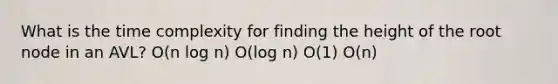 What is the time complexity for finding the height of the root node in an AVL? O(n log n) O(log n) O(1) O(n)