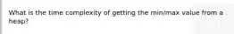 What is the time complexity of getting the min/max value from a heap?