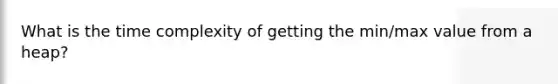 What is the time complexity of getting the min/max value from a heap?