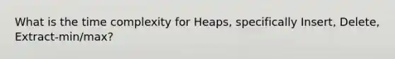 What is the time complexity for Heaps, specifically Insert, Delete, Extract-min/max?