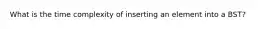 What is the time complexity of inserting an element into a BST?