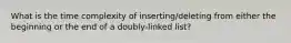 What is the time complexity of inserting/deleting from either the beginning or the end of a doubly-linked list?