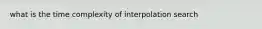 what is the time complexity of interpolation search