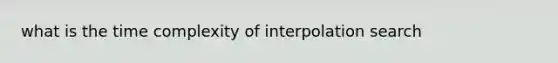 what is the time complexity of interpolation search