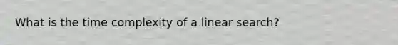 What is the time complexity of a linear search?