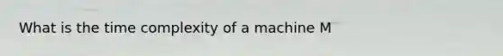 What is the time complexity of a machine M