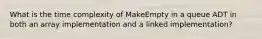 What is the time complexity of MakeEmpty in a queue ADT in both an array implementation and a linked implementation?
