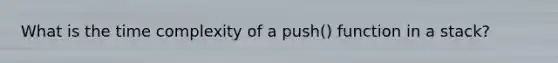 What is the time complexity of a push() function in a stack?