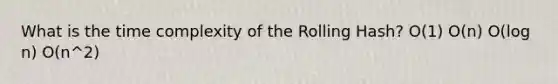 What is the time complexity of the Rolling Hash? O(1) O(n) O(log n) O(n^2)