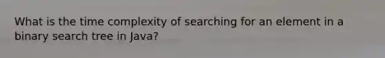 What is the time complexity of searching for an element in a binary search tree in Java?