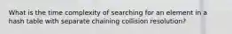 What is the time complexity of searching for an element in a hash table with separate chaining collision resolution?