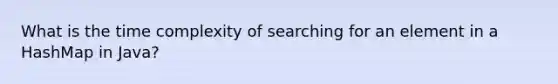 What is the time complexity of searching for an element in a HashMap in Java?