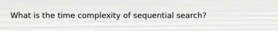 What is the time complexity of sequential search?