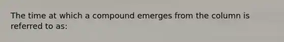 The time at which a compound emerges from the column is referred to as: