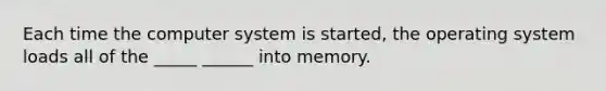 Each time the computer system is started, the operating system loads all of the _____ ______ into memory.