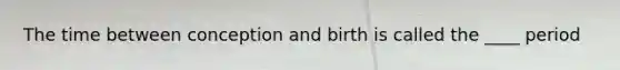 The time between conception and birth is called the ____ period