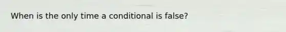 When is the only time a conditional is false?