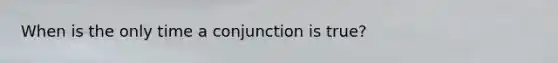 When is the only time a conjunction is true?