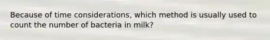 Because of time considerations, which method is usually used to count the number of bacteria in milk?