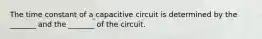 The time constant of a capacitive circuit is determined by the _______ and the _______ of the circuit.