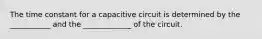 The time constant for a capacitive circuit is determined by the ___________ and the _____________ of the circuit.