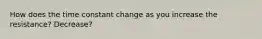 How does the time constant change as you increase the resistance? Decrease?