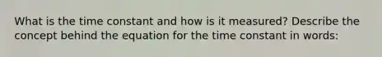 What is the time constant and how is it measured? Describe the concept behind the equation for the time constant in words: