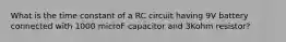 What is the time constant of a RC circuit having 9V battery connected with 1000 microF capacitor and 3Kohm resistor?