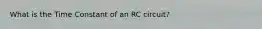 What is the Time Constant of an RC circuit?