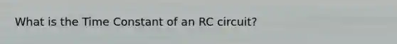 What is the Time Constant of an RC circuit?