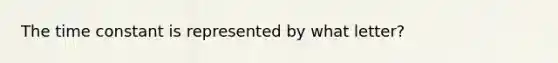 The time constant is represented by what letter?