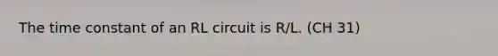 The time constant of an RL circuit is R/L. (CH 31)