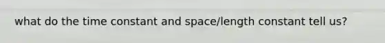 what do the time constant and space/length constant tell us?