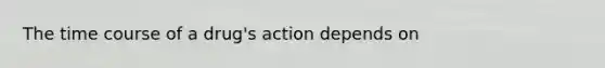 The time course of a drug's action depends on