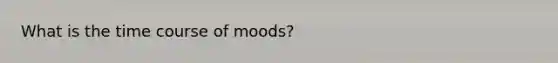 What is the time course of moods?