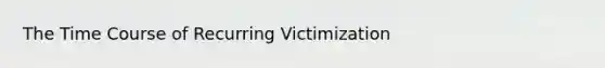 The Time Course of Recurring Victimization