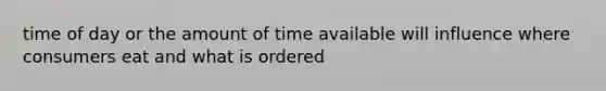 time of day or the amount of time available will influence where consumers eat and what is ordered